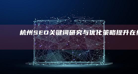 杭州SEO关键词研究与优化策略：提升在线影响力